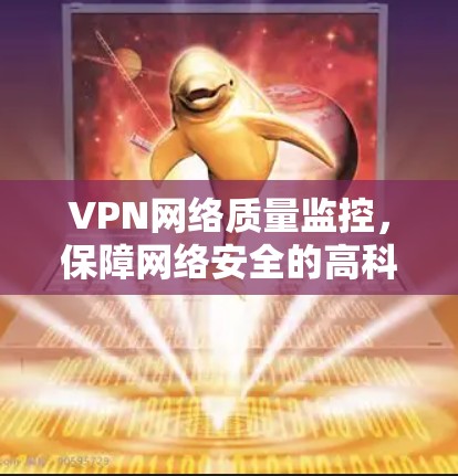 VPN网络质量监控,保障网络安全的高科技解决方案 VPN网络质量监控,保障网络安全的高科技解决方案