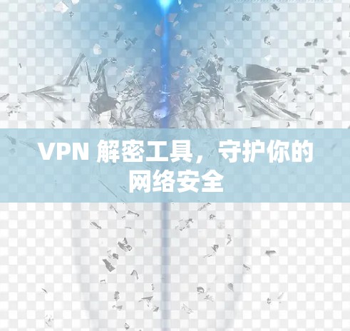 VPN 解密工具,守护你的网络安全 VPN 解密工具,守护你的网络安全