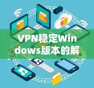 VPN稳定Windows版本的解决方法通常涉及多个方面,包括防火墙设置、VPN软件配置、网络连接优化以及可能的网络攻击或防火墙限制。以下是一些常见的解决步骤和方法 VPN稳定Windows版本的解决方法通常涉及多个方面,包括防火墙设置、VPN软件配置、网络连接优化以及可能的网络攻击或防火墙限制。以下是一些常见的解决步骤和方法