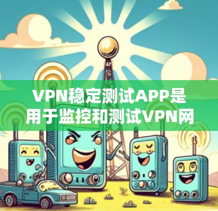 VPN稳定测试APP是用于监控和测试VPN网络功能的工具,以下是它们的主要功能及其使用场景 VPN稳定测试APP是用于监控和测试VPN网络功能的工具,以下是它们的主要功能及其使用场景