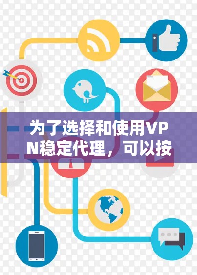 为了选择和使用VPN稳定代理,可以按照以下步骤进行 为了选择和使用VPN稳定代理,可以按照以下步骤进行