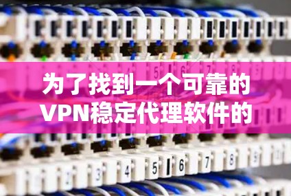 为了找到一个可靠的VPN稳定代理软件的官方网站,可以按照以下步骤进行 为了找到一个可靠的VPN稳定代理软件的官方网站,可以按照以下步骤进行