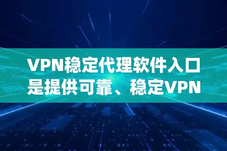 VPN稳定代理软件入口是提供可靠、稳定VPN连接的软件,通常包括DnD、VLC、DeepCue、NetTeq、NetEase、DnS和Andu等。以下是对这些软件的详细介绍 VPN稳定代理软件入口是提供可靠、稳定VPN连接的软件,通常包括DnD、VLC、DeepCue、NetTeq、NetEase、DnS和Andu等。以下是对这些软件的详细介绍