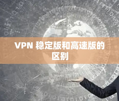VPN 稳定版和高速版的区别 VPN 稳定版和高速版的区别