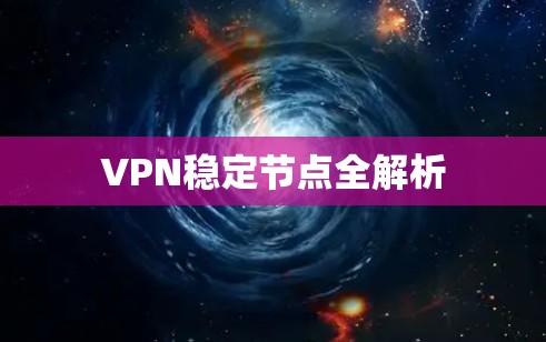 VPN稳定节点全解析 VPN稳定节点全解析