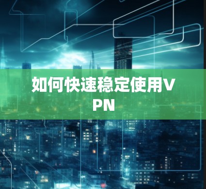如何快速稳定使用VPN 如何快速稳定使用VPN