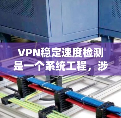 VPN稳定速度检测是一个系统工程,涉及多个环节和技能的综合运用。以下是详细的步骤指南,帮助您逐步掌握相关知识 VPN稳定速度检测是一个系统工程,涉及多个环节和技能的综合运用。以下是详细的步骤指南,帮助您逐步掌握相关知识