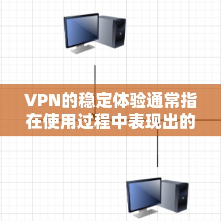 VPN的稳定体验通常指在使用过程中表现出的稳定性、流畅性和可靠性的情况。以下是一些VPN软件或服务的下载建议，帮助你体验VPN的稳定性和安全性