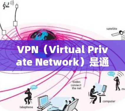 VPN（Virtual Private Network）是通过网络技术将内部网络与外部网络连接起来，提供一个安全、私密的网络环境。以下是几家知名的VPN稳定网络软件推荐，涵盖了广泛的功能和适用场景