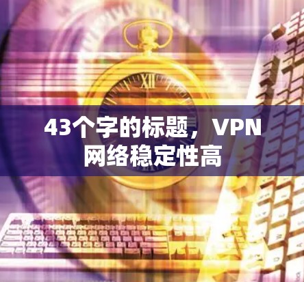 43个字的标题，VPN网络稳定性高