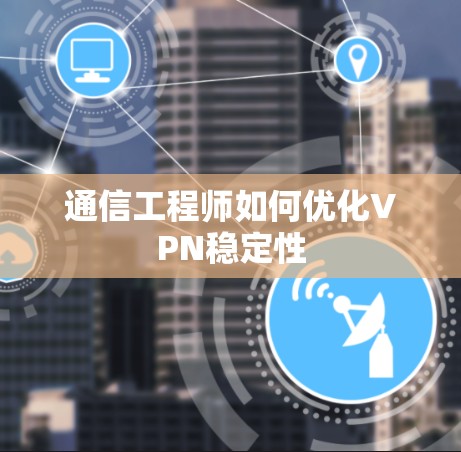 通信工程师如何优化VPN稳定性