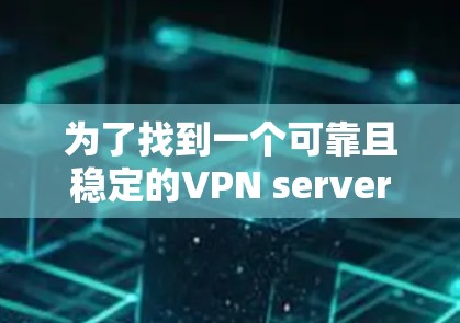 为了找到一个可靠且稳定的VPN server,可以按照以下步骤进行选择 为了找到一个可靠且稳定的VPN server,可以按照以下步骤进行选择