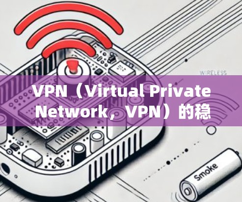 VPN（Virtual Private Network，VPN）的稳定性分析可以从多个方面进行评估，以确保其能够可靠地保护用户和他们的网络环境。以下是 VPN 稳定性的关键分析点