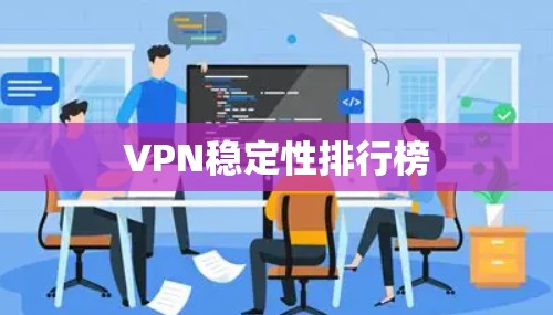 VPN稳定性排行榜 VPN稳定性排行榜