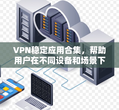 VPN稳定应用合集,帮助用户在不同设备和场景下使用安全可靠的VPN服务。以下是一些推荐的应用,涵盖软件、网络工具和视频通话等 VPN稳定应用合集,帮助用户在不同设备和场景下使用安全可靠的VPN服务。以下是一些推荐的应用,涵盖软件、网络工具和视频通话等