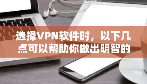 选择VPN软件时,以下几点可以帮助你做出明智的选择