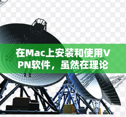 在Mac上安装和使用VPN软件,虽然在理论上是可行的,但需要注意安全和兼容性问题。以下是一些实用的步骤和建议,帮助您轻松安装和使用VPN软件