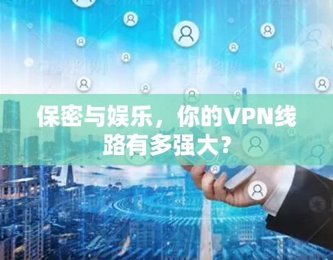 保密与娱乐，你的VPN线路有多强大？