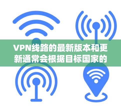 VPN线路的最新版本和更新通常会根据目标国家的网络状况、加密强度以及用户的具体需求进行调整。以下是一些 commonly used VPN software 的最新版本,供参考