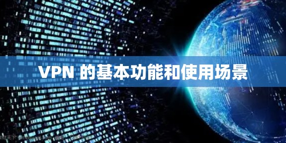 VPN 的基本功能和使用场景 VPN 的基本功能和使用场景