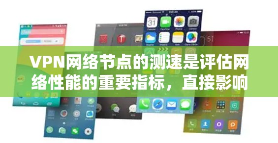 VPN网络节点的测速是评估网络性能的重要指标，直接影响数据传输的效率和用户体验。以下是关于 VPN 网络节点测速的详细分析
