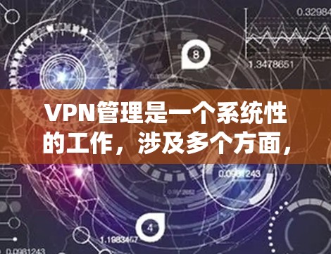 VPN管理是一个系统性的工作，涉及多个方面，从服务器管理到用户权限设置，再到安全配置和用户管理。以下是一个详细的步骤指南