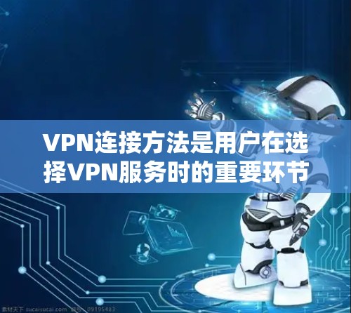 VPN连接方法是用户在选择VPN服务时的重要环节，需要综合考虑使用需求、安全性和合规性。以下是一些具体的方法和步骤，帮助用户更好地连接VPN