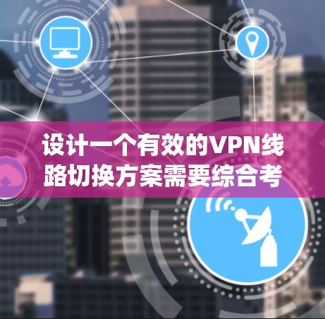 设计一个有效的VPN线路切换方案需要综合考虑多个因素,以确保在任何情况下都能高效、可靠地切换线路。以下是一个详细的 switching scheme 的设计指南