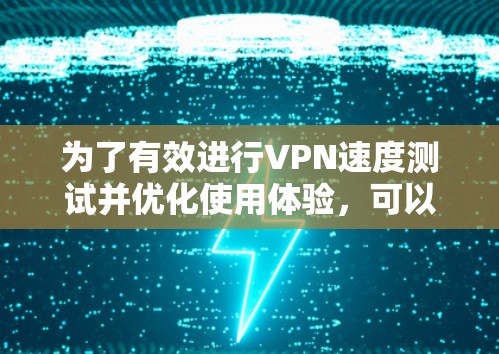 为了有效进行VPN速度测试并优化使用体验,可以按照以下步骤进行