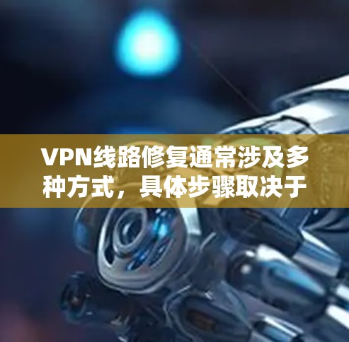 VPN线路修复通常涉及多种方式,具体步骤取决于你使用的VPN服务。以下是常见的修复方法