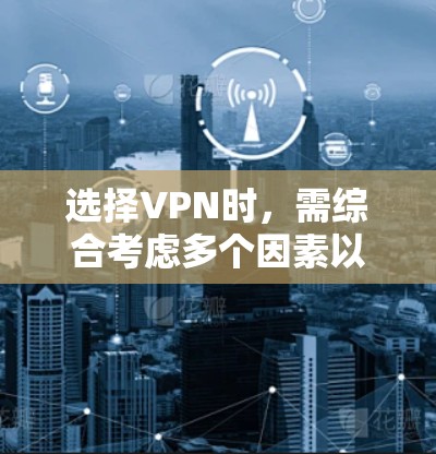 选择VPN时，需综合考虑多个因素以确保安全、高效和合规。以下是一步步的指南，帮助你做出明智的选择