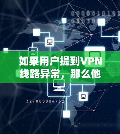 如果用户提到VPN线路异常，那么他们可能需要帮助解决这个问题。以下是一些可能的建议和步骤