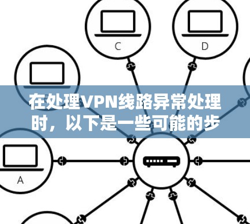 在处理VPN线路异常处理时，以下是一些可能的步骤和方法