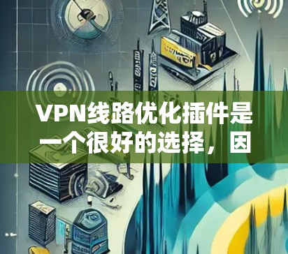 VPN线路优化插件是一个很好的选择,因为它可以帮助你优化现有VPN连接,提高速度和安全性。以下是一些推荐的插件 VPN线路优化插件是一个很好的选择,因为它可以帮助你优化现有VPN连接,提高速度和安全性。以下是一些推荐的插件