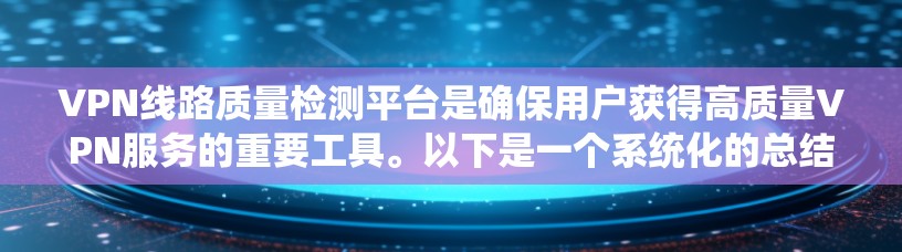 VPN线路质量检测平台是确保用户获得高质量VPN服务的重要工具。以下是一个系统化的总结,涵盖其功能、作用、用户关心的问题以及相关的考虑因素