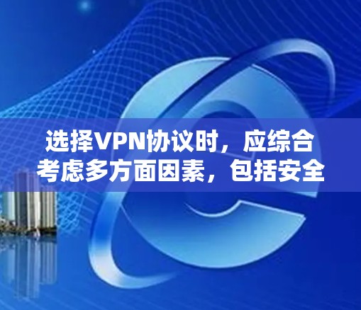 选择VPN协议时，应综合考虑多方面因素，包括安全性和效率、适用场景、兼容性、更新频率、成本、易用性和社区支持等。以下是一些综合考虑的因素和推荐