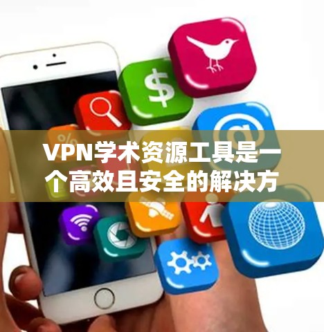 VPN学术资源工具是一个高效且安全的解决方案，可以帮助你访问外部网络资源。以下是逐步指南，帮助你使用这些工具