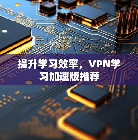 提升学习效率,VPN学习加速版推荐 提升学习效率,VPN学习加速版推荐
