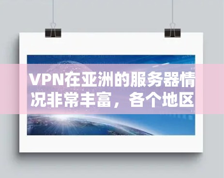 VPN在亚洲的服务器情况非常丰富,各个地区的服务器策略和特色各有不同。以下是关于VPN在亚洲服务器的一些信息