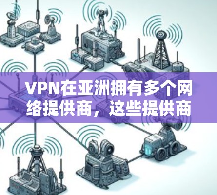 VPN在亚洲拥有多个网络提供商,这些提供商根据不同的需求和市场特点,提供不同的服务。以下是一些主要的VPN提供商及其在亚洲的分布情况 VPN在亚洲拥有多个网络提供商,这些提供商根据不同的需求和市场特点,提供不同的服务。以下是一些主要的VPN提供商及其在亚洲的分布情况