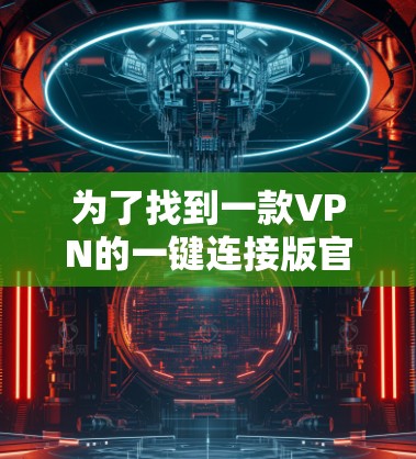 为了找到一款VPN的一键连接版官网，可以按照以下步骤进行