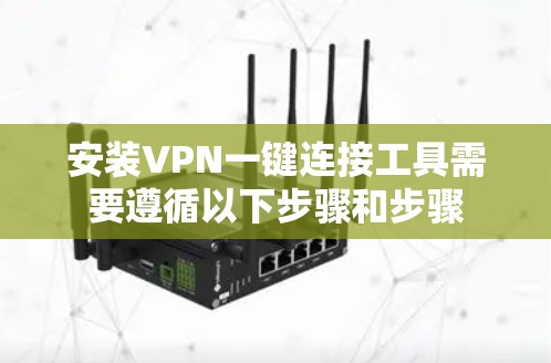 安装VPN一键连接工具需要遵循以下步骤和步骤
