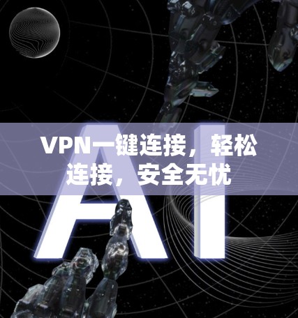 VPN一键连接,轻松连接,安全无忧