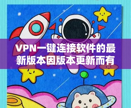 VPN一键连接软件的最新版本因版本更新而有所不同,以下是一些常见的热门版本及其特点