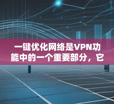 一键优化网络是VPN功能中的一个重要部分,它允许用户通过简单设置访问加密的网站或服务器,无需下载任何软件。以下是使用一键优化网络的具体步骤