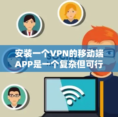安装一个VPN的移动端APP是一个复杂但可行的过程。以下是一个详细且有条理的步骤指南，帮助你顺利安装和使用VPN