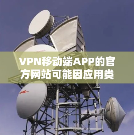 VPN移动端APP的官方网站可能因应用类型而异，以下是一些常见的VPN手机应用及其官网链接，供参考