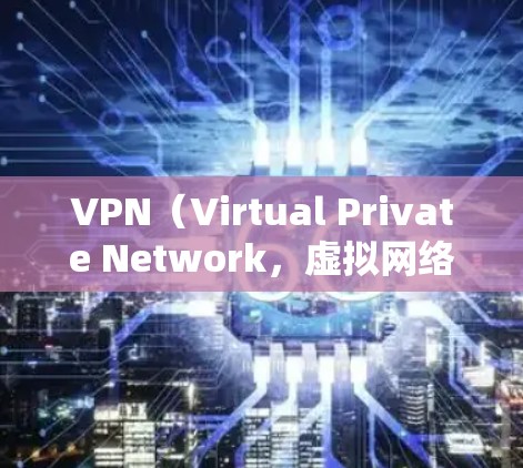 VPN(Virtual Private Network,虚拟网络)是一种通信技术,允许用户通过网络传输和下载内容,无需实时连接。测速工具用于检测和监控网络速度,确保VPN连接稳定,提高用户体验