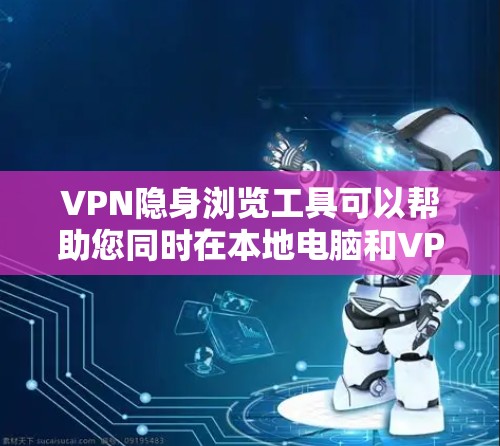 VPN隐身浏览工具可以帮助您同时在本地电脑和VPN环境中访问同一网站，以减少被追踪的风险。以下是一些推荐的VPN隐身浏览工具