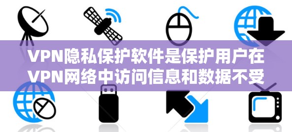 VPN隐私保护软件是保护用户在VPN网络中访问信息和数据不受未经授权访问和泄露的工具。以下是对这些软件的详细分析